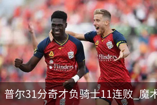 普尔31分奇才负骑士11连败 魔术负老鹰止3连胜